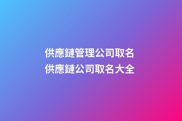 供應鏈管理公司取名 供應鏈公司取名大全-第1張-公司起名-玄機派